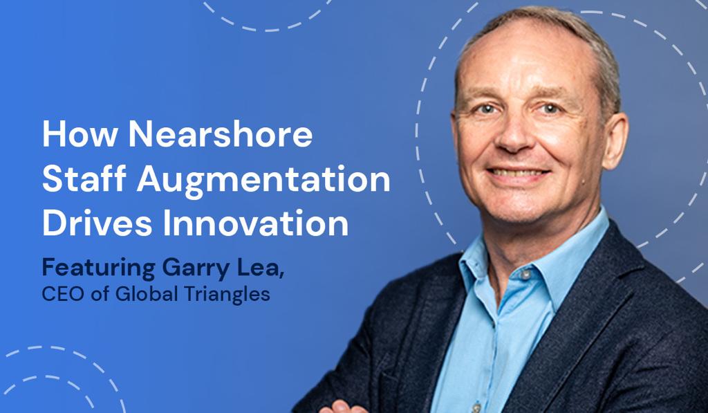 An image of Garry Lea with the heading How Nearshore Staff Augmentation Drives Innovation